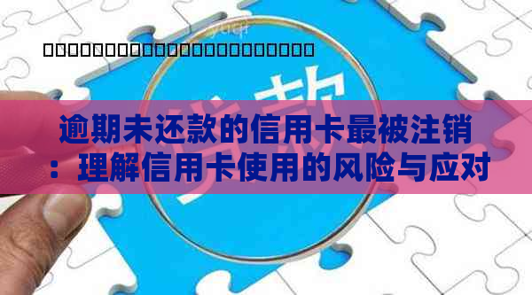 逾期未还款的信用卡最被注销：理解信用卡使用的风险与应对策略