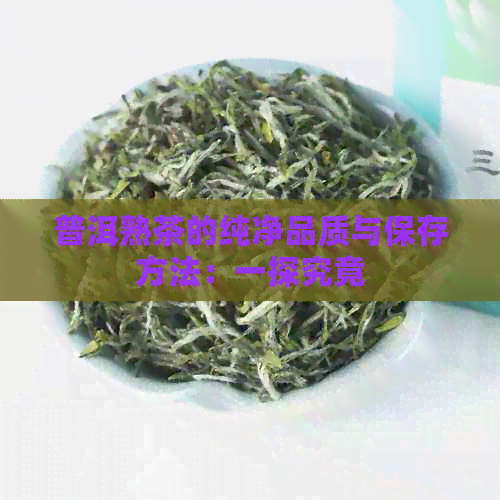 普洱熟茶的纯净品质与保存方法：一探究竟