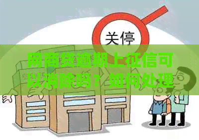 网商贷逾期上可以消除吗？如何处理，记录多久消除？