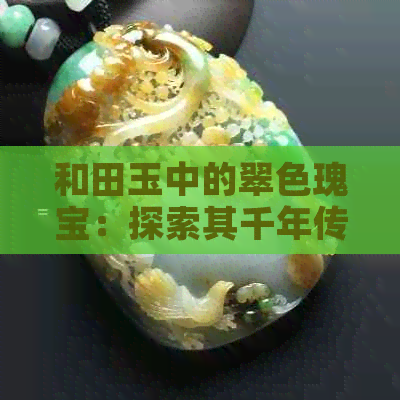 和田玉中的翠色瑰宝：探索其千年传统与现代魅力