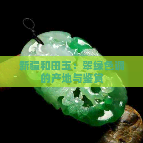 新疆和田玉：翠绿色调的产地与鉴赏