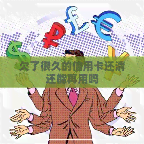 欠了很久的信用卡还清还能再用吗