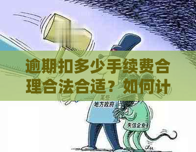 逾期扣多少手续费合理合法合适？如何计算逾期的手续费？