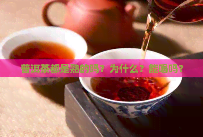 普洱茶都是熟的吗？为什么？能喝吗？