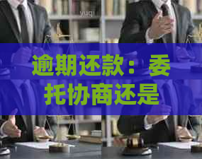 逾期还款：委托协商还是亲自处理？