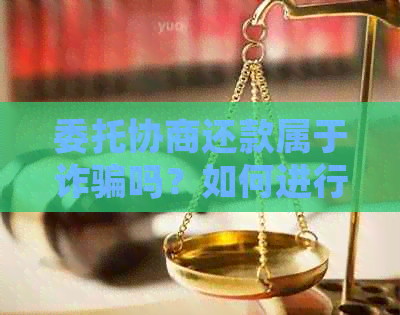 委托协商还款属于诈骗吗？如何进行？需要委托书吗？