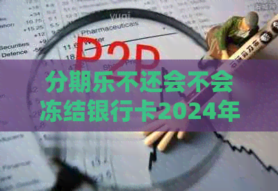 不还会不会冻结银行卡2024年？