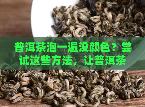 普洱茶泡一遍没颜色？尝试这些方法，让普洱茶呈现迷人色泽！