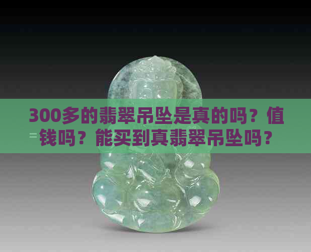 300多的翡翠吊坠是真的吗？值钱吗？能买到真翡翠吊坠吗？