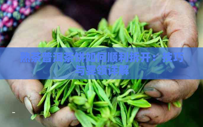 熟茶普洱茶饼如何顺利拆开：技巧与要领详解