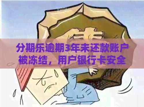 逾期3年未还款账户被冻结，用户银行卡安全受影响，如何解决此问题？