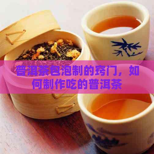 普洱茶包泡制的窍门，如何制作吃的普洱茶