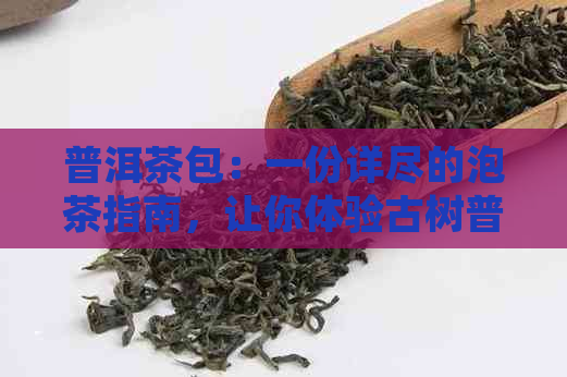 普洱茶包：一份详尽的泡茶指南，让你体验古树普洱的醇厚