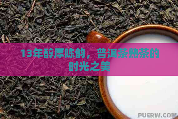 13年醇厚陈韵，普洱茶熟茶的时光之美