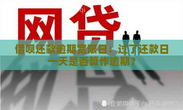 借呗还款逾期宽限日：过了还款日一天是否算作逾期？