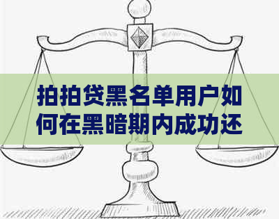 黑名单用户如何在黑暗期内成功还款？详细指南解答您的疑问！