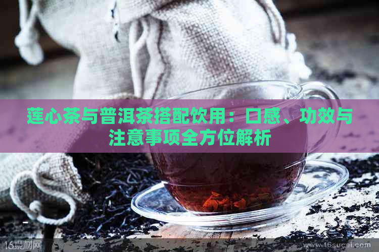 莲心茶与普洱茶搭配饮用：口感、功效与注意事项全方位解析