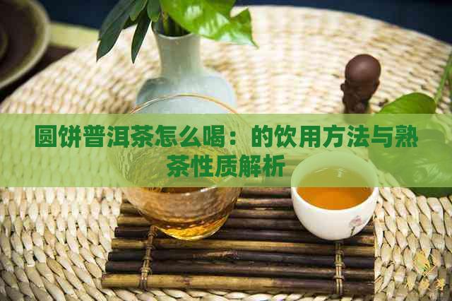 圆饼普洱茶怎么喝：的饮用方法与熟茶性质解析