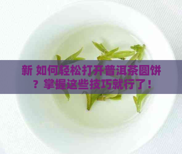 新 如何轻松打开普洱茶圆饼？掌握这些技巧就行了！