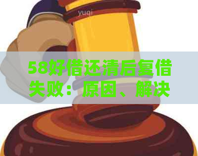 58好借还清后复借失败：原因、解决办法及影响