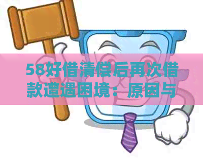 58好借清偿后再次借款遭遇困境：原因与解决方法