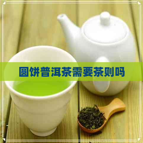 圆饼普洱茶需要茶则吗