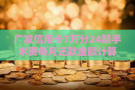 广发信用卡7万分24期手术费每月还款金额计算