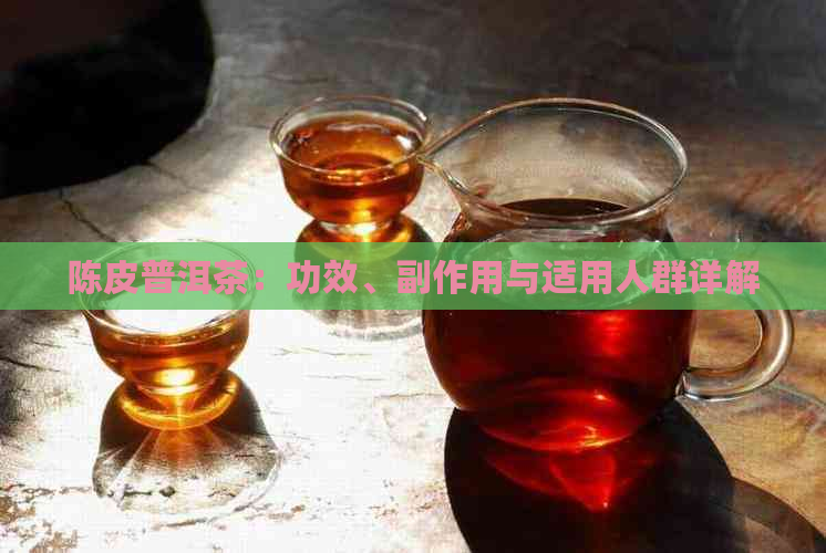 陈皮普洱茶：功效、副作用与适用人群详解