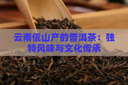 云南佤山产的普洱茶：独特风味与文化传承