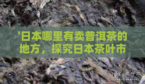 '哪里有卖普洱茶的地方，探究茶叶市场与产地'