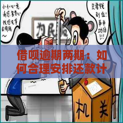 借呗逾期两期：如何合理安排还款计划以避免额外罚息？