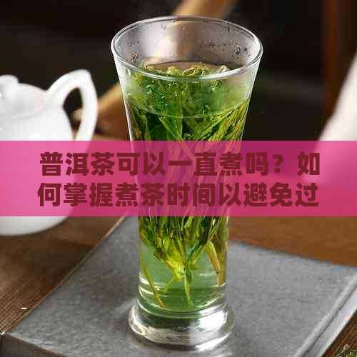 普洱茶可以一直煮吗？如何掌握煮茶时间以避免过度煮沸？