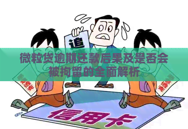 微粒贷逾期还款后果及是否会被拘留的全面解析