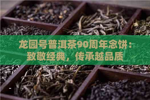 龙园号普洱茶90周年念饼：致敬经典，传承越品质