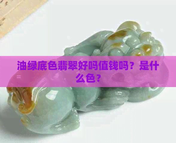 油绿底色翡翠好吗值钱吗？是什么色？