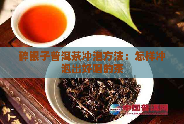 碎银子普洱茶冲泡方法：怎样冲泡出好喝的茶