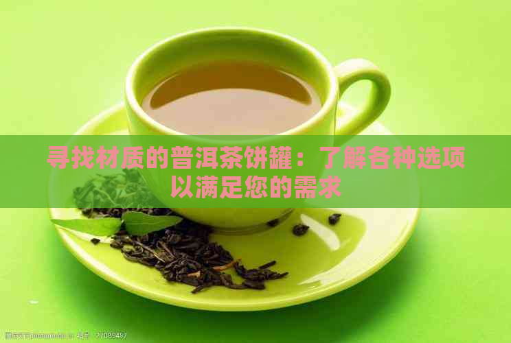 寻找材质的普洱茶饼罐：了解各种选项以满足您的需求