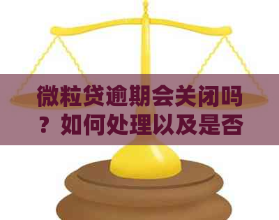 微粒贷逾期会关闭吗？如何处理以及是否会被秒扣，还有自动扣款吗？