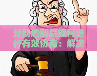 分期逾期后如何进行有效协商：解决方法和步骤全面解析