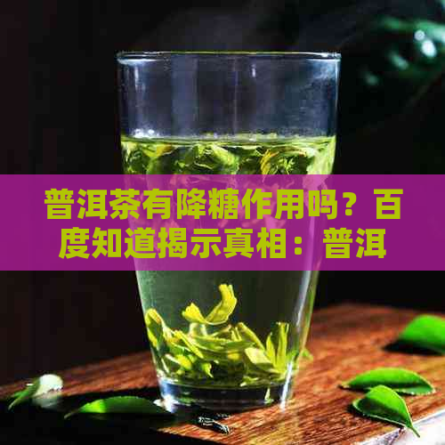 普洱茶有降糖作用吗？百度知道揭示真相：普洱茶降糖效果如何？