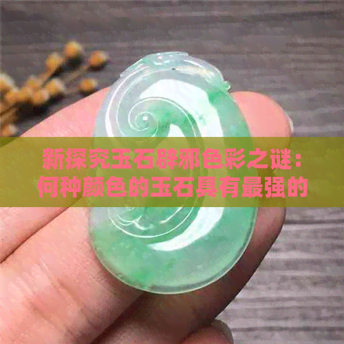 新探究玉石辟邪色彩之谜：何种颜色的玉石具有最强的辟邪功能？