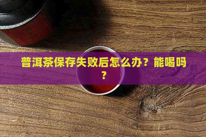 普洱茶保存失败后怎么办？能喝吗？