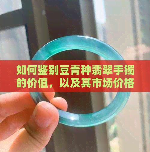 如何鉴别豆青种翡翠手镯的价值，以及其市场价格分析