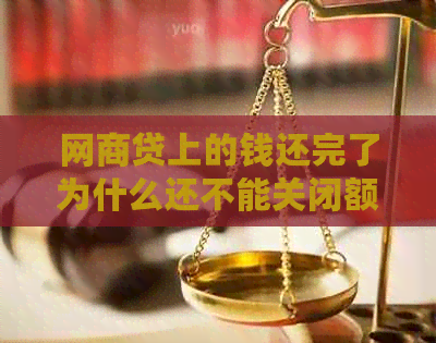 网商贷上的钱还完了为什么还不能关闭额度