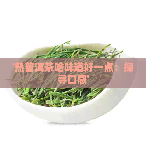 '熟普洱茶啥味道好一点：探寻口感'