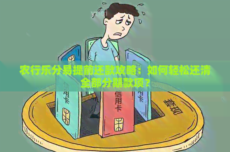 农行乐分易提前还款攻略：如何轻松还清全部分期款项？