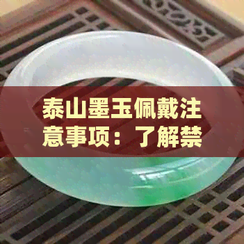 泰山墨玉佩戴注意事项：了解禁忌，安全佩戴，发挥更大功效