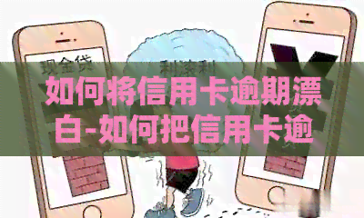 如何将信用卡逾期漂白-如何把信用卡逾期消除