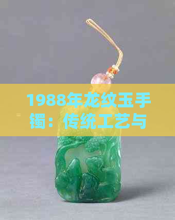 1988年龙纹玉手镯：传统工艺与珍稀宝石的完美结合