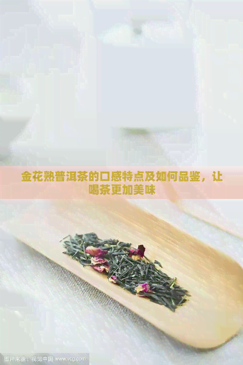 金花熟普洱茶的口感特点及如何品鉴，让喝茶更加美味